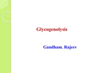 Glycogenolysis
Gandham. Rajeev
 