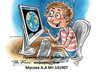 Практические работы по
информатике
Мусоев А.А Мт-141907
 