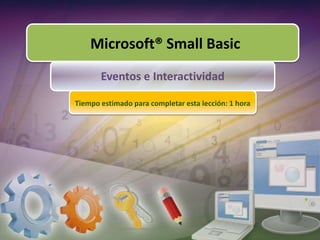 Microsoft® Small Basic
Eventos e Interactividad
Tiempo estimado para completar esta lección: 1 hora
 