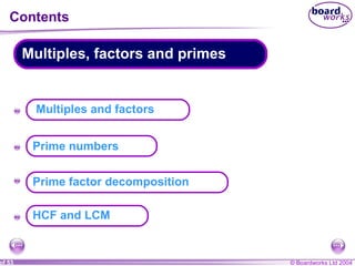 © Boardworks Ltd 2004of 53
Contents
Multiples, factors and primes
A
A
A
A
HCF and LCM
Multiples and factors
Prime numbers
Prime factor decomposition
 