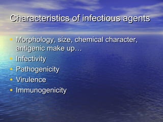 Characteristics of infectious agentsCharacteristics of infectious agents
• Morphology, size, chemical character,Morphology, size, chemical character,
antigenic make up…antigenic make up…
• InfectivityInfectivity
• PathogenicityPathogenicity
• VirulenceVirulence
• ImmunogenicityImmunogenicity
 