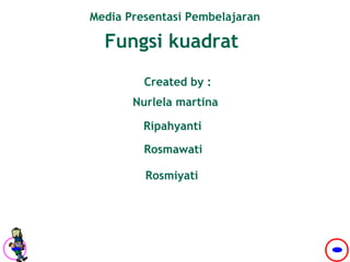 Media Presentasi Pembelajaran
Fungsi kuadrat
Created by :
Nurlela martina
Ripahyanti
Rosmawati
Rosmiyati
 