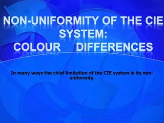 In many ways the chief limitation of the CIE system is its non-
                         uniformity.
 