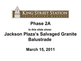 Phase 2A In this slide show:  Jackson Plaza’s Salvaged Granite Balustrade  March 15, 2011 