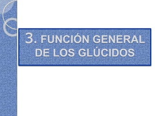 3. FUNCIÓN GENERAL
DE LOS GLÚCIDOS
 