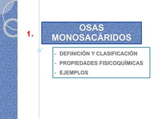 OSAS
MONOSACÁRIDOS
- DEFINICIÓN Y CLASIFICACIÓN
- PROPIEDADES FISICOQUÍMICAS
- EJEMPLOS
1.
 