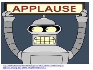 http://www.theatlantic.com/technology/archive/2013/03/a-brief-history-of-
applause-the-big-data-of-the-ancient-world/274014/
 