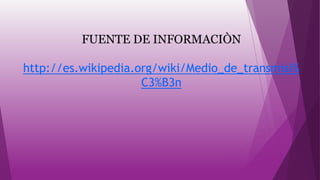 FUENTE DE INFORMACIÒN
http://es.wikipedia.org/wiki/Medio_de_transmisi%
C3%B3n
 