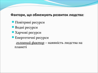 Фактори, що обмежують розвиток людства:
Повітряні ресурси
Водні ресурси
Харчові ресурси
Енергетичні ресурси
головний ф...