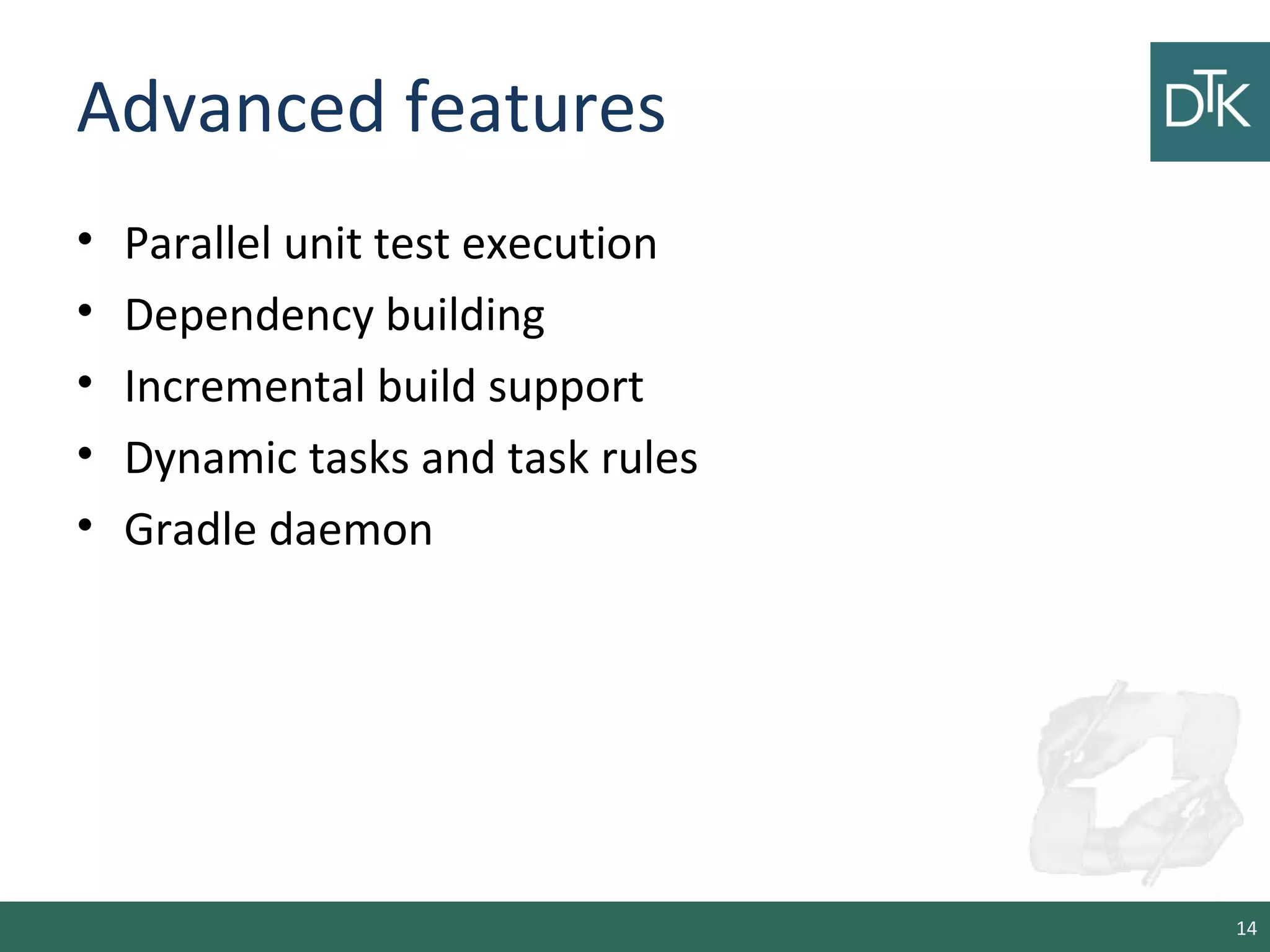 Advanced features
• Parallel unit test execution
• Dependency building
• Incremental build support
• Dynamic tasks and task rules
• Gradle daemon
14
 