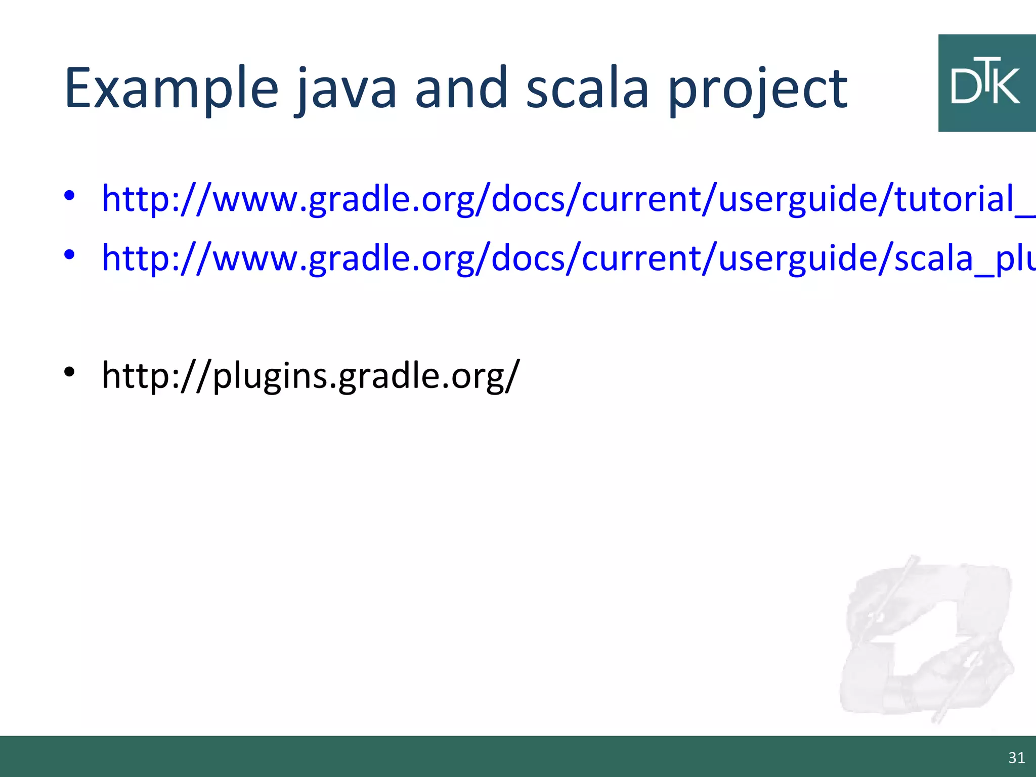 Example java and scala project
• http://www.gradle.org/docs/current/userguide/tutorial_j
• http://www.gradle.org/docs/current/userguide/scala_plu
• http://plugins.gradle.org/
31
 