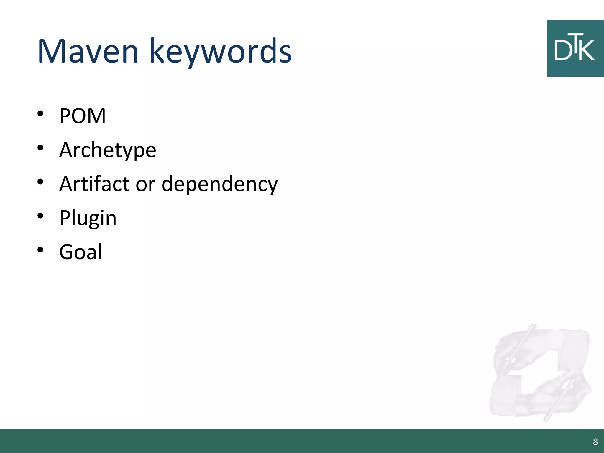 Maven keywords
• POM
• Archetype
• Artifact or dependency
• Plugin
• Goal
8
 