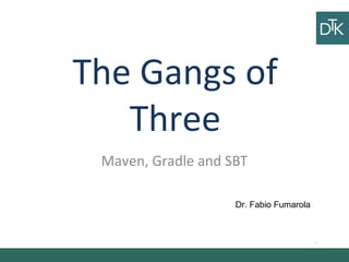The Gangs of
Three
Ciao
ciao
Vai a fare
ciao ciao
Dr. Fabio Fumarola
Maven, Gradle and SBT
 