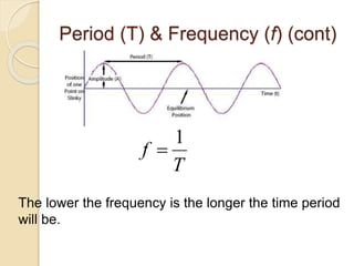 Period (T) & Frequency (f) (cont)
T
f
1

The lower the frequency is the longer the time period
will be.
 