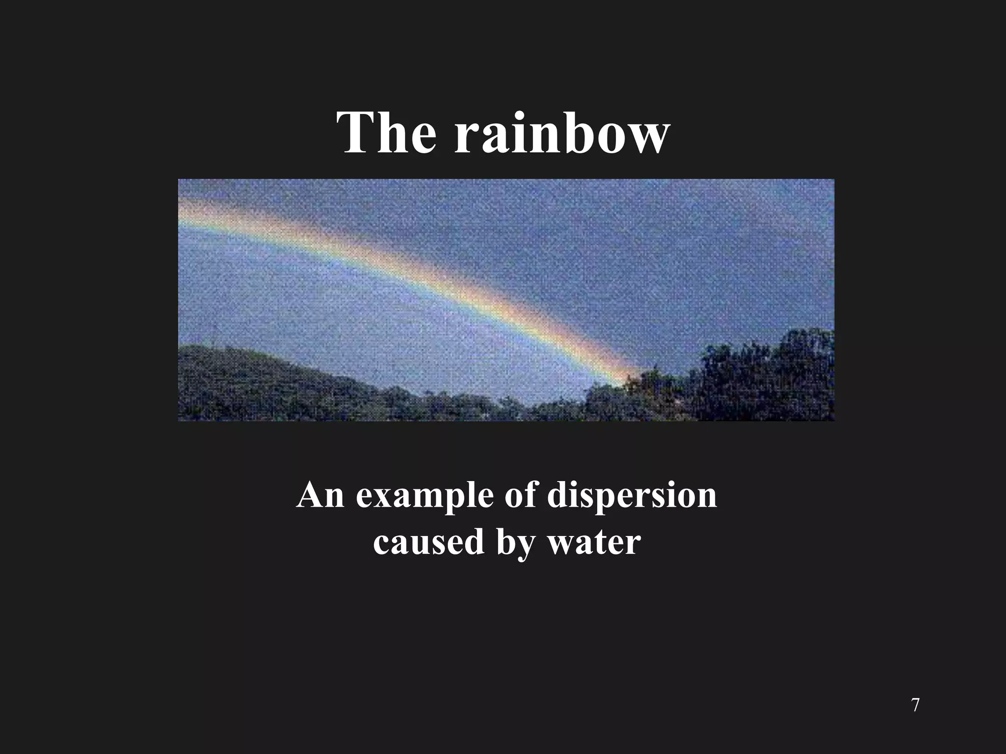 7
The rainbow
An example of dispersion
caused by water