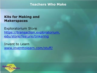 Kits for Making and
Makerspaces
Exploratorium Store
https://transaction.exploratorium.
edu/store/feature/tinkering
Invent to Learn
www.inventtolearn.com/stuff/
Teachers Who Make
 