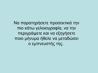 Να παρατηρήσετε προσεκτικά την
πιο κάτω γελοιογραφία, να την
περιγράψετε και να εξηγήσετε
ποιο μήνυμα ήθελε να μεταδώσει
ο εμπνευστής της.
 