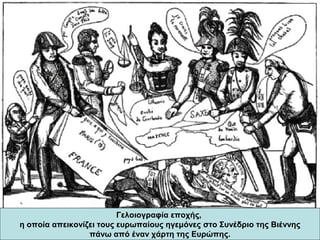 Γελοιογραφία εποχής,
η οποία απεικονίζει τους ευρωπαίους ηγεμόνες στο Συνέδριο της Βιέννης
πάνω από έναν χάρτη της Ευρώπης.
 