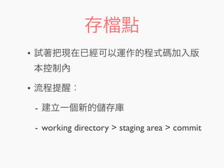 存 點
• 試著把現在已經可以運作的程式碼加入版
本控制內
• 流程提醒：
- 建立一個新的 存庫
- working directory > staging area > commit
 
