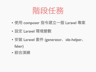 階段任務
• 使用 composer 指令建立一個 Laravel 專案
• 設定 Laravel 環境變數
• 安裝 Laravel 套件 (generator、ide-helper、
faker)
• 綜合演練
 
