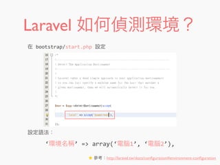 Laravel 如何偵測環境？
★ 參考：http://laravel.tw/docs/conﬁguration#environment-conﬁguration
‘環境名稱’	
  =>	
  array(‘電腦1’,	
  ‘電腦2’),
在	
  bootstrap/start.php	
  設定
設定語法：
 