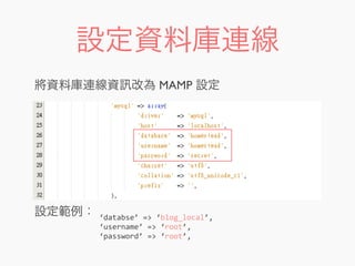 設定資料庫連線
‘databse’	
  =>	
  ‘blog_local’,
‘username’	
  =>	
  ‘root’,
‘password’	
  =>	
  ‘root’,
將資料庫連線資 改為 MAMP 設定
設定範例：
 