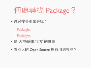 何處尋找 Package？
• 透過搜尋引擎尋找：
- Packagist
- Packalyst
• 聽 大神/同事/朋友 的推薦
• 看別人的 Open Source 裡有用到 些？
 