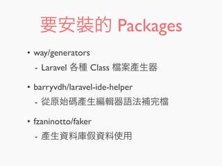 要安裝的 Packages
• way/generators
- Laravel 各種 Class 案產生器
• barryvdh/laravel-ide-helper
- 從原始碼產生編輯器語法補完
• fzaninotto/faker
- 產生資料庫假資料使用
 