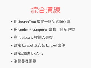 綜合演練
• 用 SourceTree 啟動一個新的 存庫
• 用 cmder + composer 啟動一個新專案
• 在 Netbeans 裡輸入專案
• 設定 Laravel 及安裝 Laravel 套件
• 設定/啟動 UwAmp
• 瀏覽器裡預覽
 