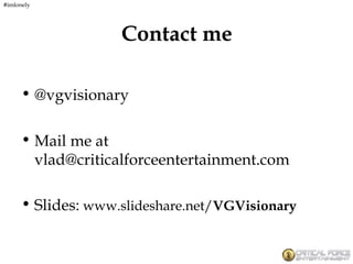 Contact me
• @vgvisionary
• Mail me at
vlad@criticalforceentertainment.com
• Slides: www.slideshare.net/VGVisionary
#imlonely
 