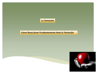 La Tentación
Cómo Reaccionar Prudentemente Ante la Tentación
 