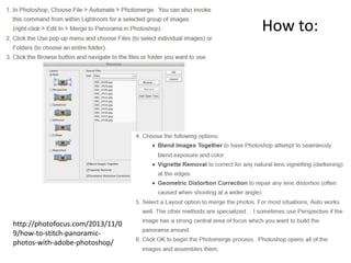 How to:
http://photofocus.com/2013/11/0
9/how-to-stitch-panoramic-
photos-with-adobe-photoshop/
 