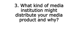 3. What kind of media
institution might
distribute your media
product and why?
 