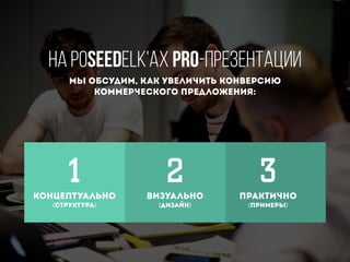 На poSEEDelk'ах PRO-презентации
Мы обсудим, как увеличить конверсию
коммерческого предложения:
концептуально
(структура)
визуально
(дизайн)
практично
(примеры)
1 2 3
 
