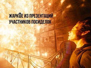 ЖаркОе из презентаций
участников посиделок
 