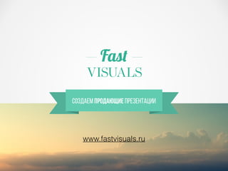 Создаем продающие презентации
www.fastvisuals.ru
 