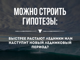 Можно строить
гипотезы:
быстрее растают ледники или
наступит новый ледниковый
период?
 