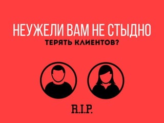 Неужели вам не стыдно
терять клиентов?
R.I.P.
 