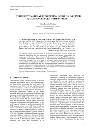 Emirates Journal for Engineering Research, 17 (1), 17-30 (2012)
(Regular Paper)
17
TURBULENT NATURAL CONVECTION INSIDE AN INCLINED
SQUARE ENCLOSURE WITH BAFFLES
Khudheyer S. Mushatet
College of Engineering, Thiqar University
Nassiriya, Iraq
(Received January 2011 and Accepted November 2011)
‫دا‬ ‫اﻟﺤﺮ‬ ‫اﻷﺿﻄﺮاﺑﻲ‬ ‫ﻟﻠﺤﻤﻞ‬ ‫ﻋﺪدﻳﺔ‬ ‫دراﺳﺔ‬ ‫أﺟﺮﻳﺖ‬‫ﻟﻠﺤﺮارة‬ ‫ﻣﻮﺻﻠﺔ‬ ‫اﻋﺎﻗﺔ‬ ‫ﺻﻔﻴﺤﺘﺎ‬ ‫ﻋﻠﻰ‬ ‫ﻳﺤﺘﻮي‬ ‫ﻣﺎﺋﻞ‬ ‫ﻣﺮﺑﻊ‬ ‫ﺣﻴﺰ‬ ‫ﺧﻞ‬.
‫اﻟﻤﺤﺪد‬ ‫اﻟﺤﺠﻢ‬ ‫ﺗﻘﻨﻴﺔ‬ ‫وﺑﺄﻋﺘﻤﺎد‬ ‫اﻟﻀﻤﻨﻴﺔ‬ ‫اﻟﺨﻮارزﻣﻴﺔ‬ ‫ﺑﺎﺳﺘﺨﺪام‬ ‫ﺣﻠﻬﺎ‬ ‫ﺗﻢ‬ ‫اﻟﻄﺎﻗﺔ‬ ‫وﻣﻌﺎدﻟﺔ‬ ‫وﺳﺘﻮآﺲ‬ ‫ﻧﺎﻓﻴﺮ‬ ‫ﻣﻌﺎدﻻت‬.‫ﺗﻤﺖ‬
‫ﻣﻮدﻳﻞ‬ ‫ﺑﺄﺳﺘﺨﺪام‬ ‫اﻷﺿﻄﺮاب‬ ‫ﺗﺄﺛﻴﺮات‬ ‫ﻧﻤﺬﺟﺔ‬k-ε.‫زاوﻳﺔ‬ ‫ﻣﺜﻞ‬ ‫ﻋﻮاﻣﻞ‬ ‫ﻋﺪة‬ ‫ﺗﺄﺛﻴﺮ‬ ‫ﺗﺤﺖ‬ ‫اﻟﺤﺎﻟﻴﺔ‬ ‫اﻟﻤﺴﺄﻟﺔ‬ ‫درﺳﺖ‬
‫ا‬‫راﻳﻠﺔ‬ ‫وﻋﺪد‬ ‫اﻟﺼﻔﻴﺤﺘﻴﻦ‬ ‫ﺑﻴﻦ‬ ‫اﻟﻤﺴﺎﻓﺔ‬ ،‫اﻟﺼﻔﻴﺤﺘﻴﻦ‬ ‫ﺑﻴﻦ‬ ‫اﻟﻨﺴﺒﻲ‬ ‫اﻟﻄﻮل‬ ،‫ﻟﻤﻴﻼن‬.‫وﺿﻌﺖ‬ ‫ﺑﻴﻨﻤﺎ‬ ‫ﺟﺰﺋﻴﺎ‬ ‫اﻟﺤﻴﺰ‬ ‫ﺳﺨﻦ‬
‫اﻟﺴﻔﻠﻲ‬ ‫اﻟﺠﺪار‬ ‫ﻋﻠﻰ‬ ‫اﻷﻋﺎﻗﺔ‬ ‫ﺻﻔﻴﺤﺘﺎ‬.‫ﻣﻊ‬ ‫ازداد‬ ‫ﻗﺪ‬ ‫اﻟﺤﺮارة‬ ‫اﻧﺘﻘﺎل‬ ‫ﻣﻌﺪل‬ ‫أن‬ ‫اﻟﺪراﺳﺔ‬ ‫هﺬﻩ‬ ‫ﻣﻦ‬ ‫اﻟﻤﺴﺘﺤﺼﻠﺔ‬ ‫اﻟﻨﺘﺎﺋﺞ‬ ‫ﺑﻴﻨﺖ‬
‫راﻳﻠﺔ‬ ‫وﻋﺪد‬ ‫اﻟﻤﻴﻼن‬ ‫زاوﻳﺔ‬ ‫زﻳﺎدة‬.‫أ‬ ‫اﻟﻨﺘﺎﺋﺞ‬ ‫أوﺿﺤﺖ‬ ‫آﺬﻟﻚ‬‫ﻣﻠﺤﻮﻇﺔ‬ ‫ﺑﺼﻮرة‬ ‫ﺗﺄﺛﺮ‬ ‫ﻗﺪ‬ ‫وﺷﻜﻠﻬﺎ‬ ‫اﻟﻨﺎﺗﺠﺔ‬ ‫اﻟﺪواﻣﺎت‬ ‫ﻋﺪد‬ ‫ن‬
‫اﻟﺼﻔﻴﺤﺘﻴﻦ‬ ‫ﺑﻴﻦ‬ ‫اﻟﻨﺴﺒﻲ‬ ‫واﻟﻄﻮل‬ ‫اﻟﻤﻴﻼن‬ ‫زاوﻳﺔ‬ ‫ﺗﻐﻴﺮ‬ ‫ﻋﻨﺪ‬.
The turbulent natural convection inside an inclined air filled square enclosure having two
conducting solid baffles has been numerically investigated. Fully elliptic Navier-Stokes and
energy equations based on a finite volume method were solved by using a SIMPLE algorithm.
The effect of turbulence was modeled using k-ε turbulence model. The problem was investigated
for different parameters such as the angle of inclination, relative baffles height, the distance
between baffles and Rayleigh number. The enclosure was differentially heated and the conducting
baffles were placed on the bottom wall. The obtained results show that the rate of heat transfer is
increased as the angle of inclination increases for the studied Rayleigh numbers. Also the results
show that the number of resulting vortices and their elongation were significantly affected with
angle of inclination and the relative baffles height.
Keywords: turbulent natural convection, baffles, square enclosure.
1. INTRODUCTION
The turbulent natural convection inside an enclosed
enclosure is considered one of the important topics
that attracted the researchers for many years. The
importance arises from its diverse implications such
as solar collectors, cooling of electronic devices,
energy transfer in building, thermal insulation and
geothermal applications. Inspite of the current
noticeable advances in experimental techniques and
numerical methods, the understanding of the complex
flow and thermal fields needs more attention. When
reviewing the related previous studies, there is no
study was reported on turbulent natural convection
inside an inclined square baffled enclosure. So this
work is aim to enhance the academic research in this
field. An experimental bench mark study on turbulent
natural convection in an air-filled square cavity was
performed by Ampofo and Karayiannis[1]. The cavity
was differentially heated giving a Rayleigh number of
1.58 ×109. The local velocities and temperature were
measured at different locations in the cavity. Also the
local and average Nusselt numbers, the wall shear
stress as well as the turbulent kinetic energy were
presented. The study was considered as an
experimental benchmark data. Markatos and
Pericleous[2] presented a computational method to
obtain the solutions of the buoyancy-driven laminar
and turbulent flow and heat transfer in a square cavity
with differentially heated side walls. A series of
Rayleigh numbers ranging from 103 to 1016 was
studied. Donor-cell differencing is used and mush
refinements studies have been performed for all
considered Rayleigh numbers. The results were
presented in tabular and graphical form and
correlations of the Nusselt and Rayleigh numbers.
Acharya and Jetli[3] presented a numerical study on
laminar natural convection heat transfer inside a
partially divided square box. The results showed that
the thermal stratification between the divider and cold
wall played a significant role. Also they verified that
the effect of the divider position on the overall heat
transfer coefficient was small. A numerical study was
accomplished by Khalifa and Sahib[4] to investigate
the natural convection in a rectangular enclosure
fitted with adiabatic position. The position of the
partition was at the middle of the enclosure. The
enclosure was differentially heated. Water was used a
working fluid to obtain a Rayleigh number range of
1011 to 7 ×1011. Correlations for the tested
 
