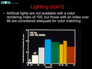 Lighting (con’t)
•  Artificial lights are not available with a color
rendering index of 100, but those with an index over
90 are considered adequate for color matching
 