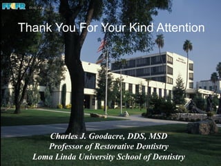 Thank You For Your Kind Attention
Charles J. Goodacre, DDS, MSD
Professor of Restorative Dentistry
Loma Linda University School of Dentistry
 