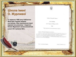 Школа імені
О. Журливої
21 вересня 1998 року Кабінетом
Міністрів України видана
постанова «Про присвоєння імені
відомої письменниці і педагога
Олени Журливої загальноосвітній
школі І-ІІІ ступенів №3».
 