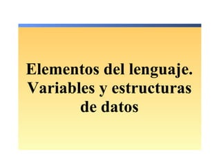 Elementos del lenguaje.
Variables y estructuras
de datos
 