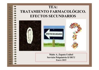 Maite A. Zapata Usábel
Servicio Psiquiatría IJ HCU
Enero 2015
TEA:
TRATAMIENTO FARMACOLÓGICO.
EFECTOS SECUNDARIOS
 