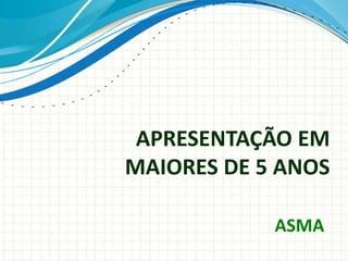 APRESENTAÇÃO EM
MAIORES DE 5 ANOS
ASMA
 