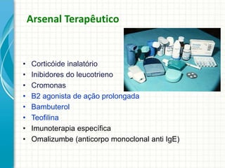 Arsenal Terapêutico
• Corticóide inalatório
• Inibidores do leucotrieno
• Cromonas
• B2 agonista de ação prolongada
• Bambuterol
• Teofilina
• Imunoterapia específica
• Omalizumbe (anticorpo monoclonal anti IgE)
 