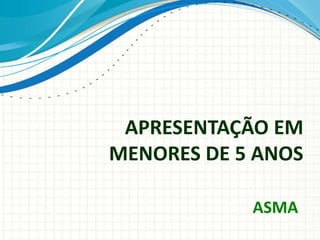 APRESENTAÇÃO EM
MENORES DE 5 ANOS
ASMA
 