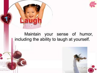 Maintain your sense of humor,
including the ability to laugh at yourself.
 