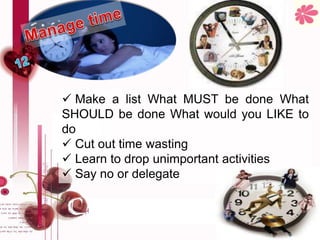  Make a list What MUST be done What
SHOULD be done What would you LIKE to
do
 Cut out time wasting
 Learn to drop unimportant activities
 Say no or delegate
 