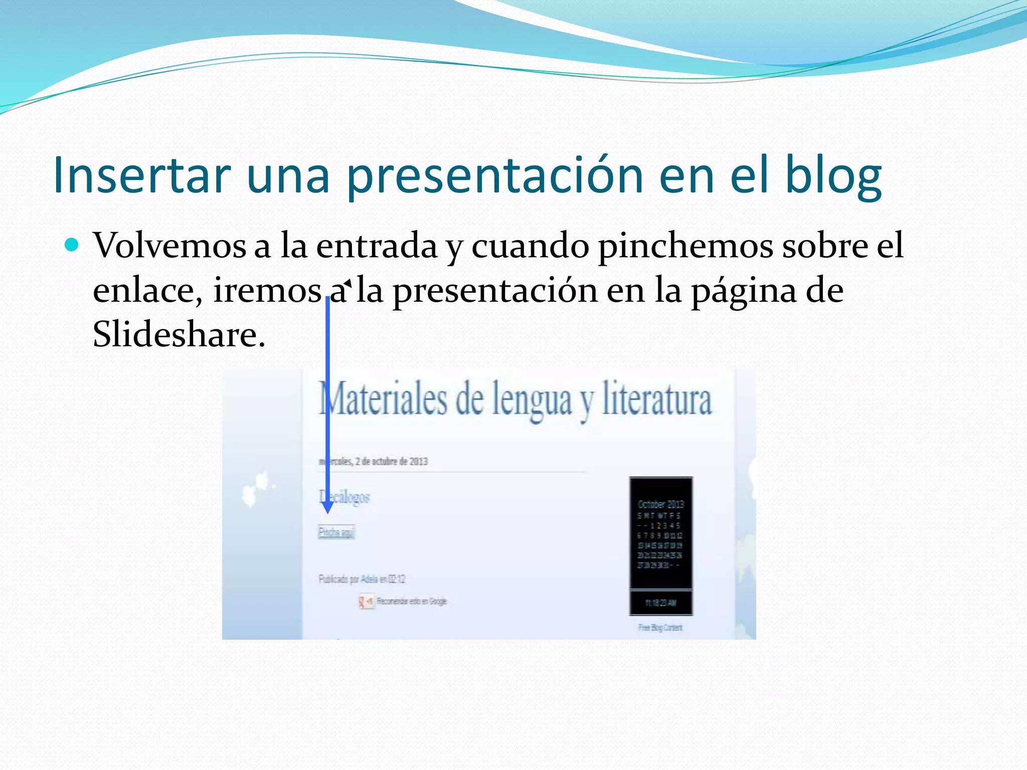 Insertar una presentación en el blog
 Volvemos a la entrada y cuando pinchemos sobre el
enlace, iremos a la presentación en la página de
Slideshare.
 